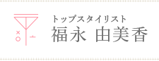 トップスタイリスト 福永 由美香